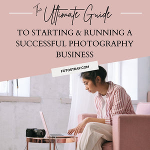 The Ultimate Guide To Starting And Running A Successful Photography Business